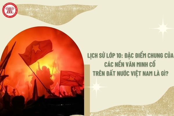 Đặc điểm chung của các nền văn minh cổ trên đất nước Việt Nam là gì? Các nền văn minh cổ trên đất nước Việt Nam có sự phát triển không đồng đều giữa các vùng miền (Ảnh từ XETAIMYDINH.EDU.VN)