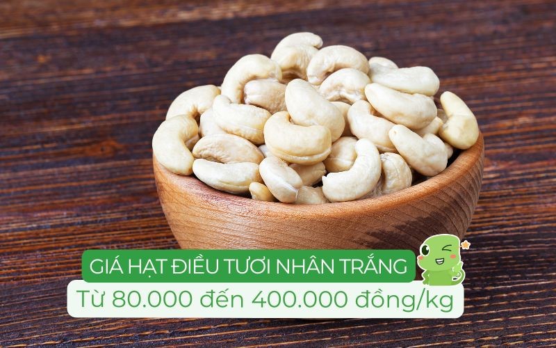 Giá hạt điều tươi nhân trắng xuất khẩu dao động từ 80.000 đến 400.000 đồng/kg