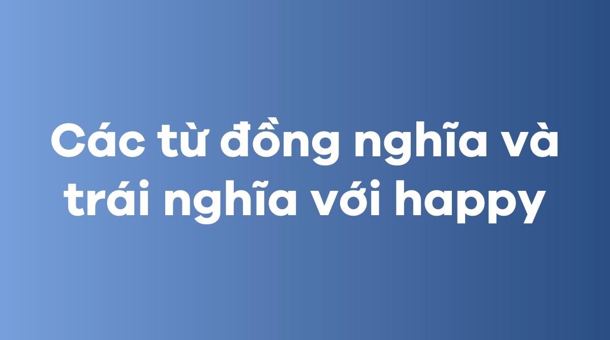 Các từ đồng nghĩa và trái nghĩa với happy