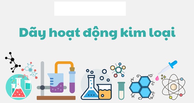 Dãy hoạt động hóa học của kim loại và các tính chất hóa học
