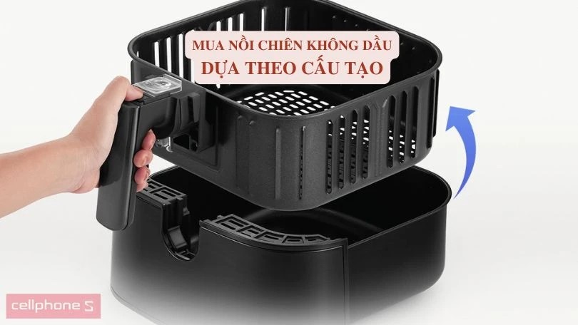 Mua nồi chiên không dầu dựa theo cấu tạo để có trải nghiệm tốt nhất